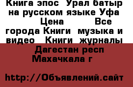 Книга эпос “Урал-батыр“ на русском языке Уфа, 1981 › Цена ­ 500 - Все города Книги, музыка и видео » Книги, журналы   . Дагестан респ.,Махачкала г.